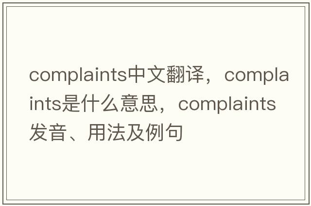 complaints中文翻譯，complaints是什么意思，complaints發(fā)音、用法及例句