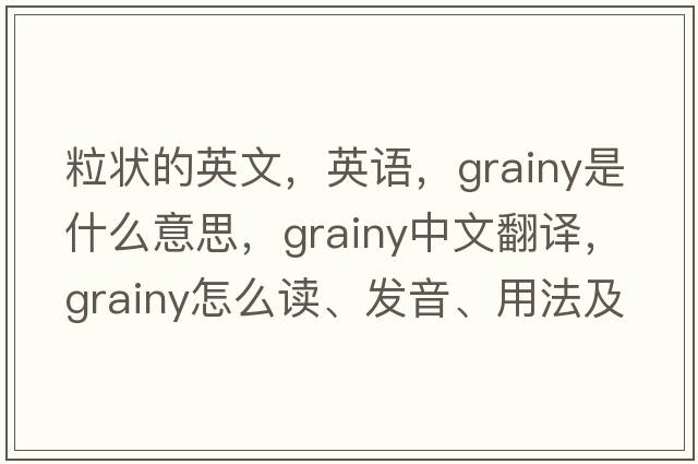 粒狀的英文，英語，grainy是什么意思，grainy中文翻譯，grainy怎么讀、發(fā)音、用法及例句