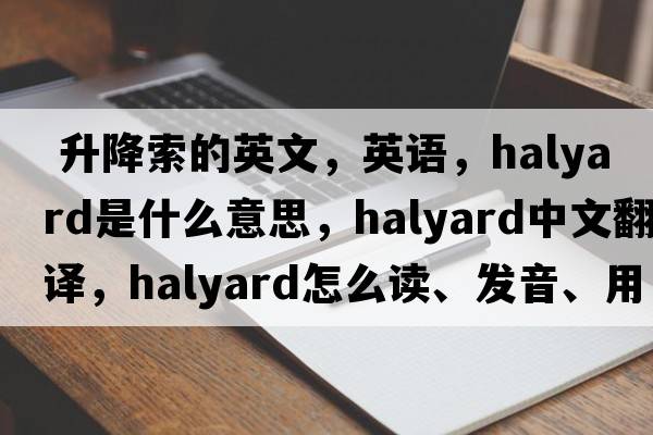  升降索的英文，英語，halyard是什么意思，halyard中文翻譯，halyard怎么讀、發(fā)音、用法及例句