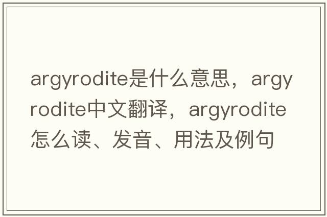 argyrodite是什么意思，argyrodite中文翻譯，argyrodite怎么讀、發(fā)音、用法及例句