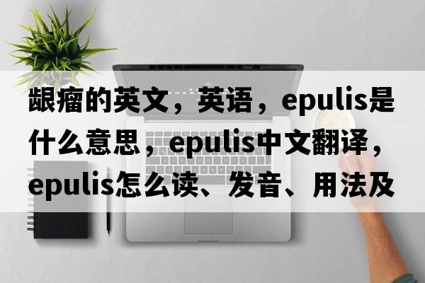 齦瘤的英文，英語(yǔ)，epulis是什么意思，epulis中文翻譯，epulis怎么讀、發(fā)音、用法及例句