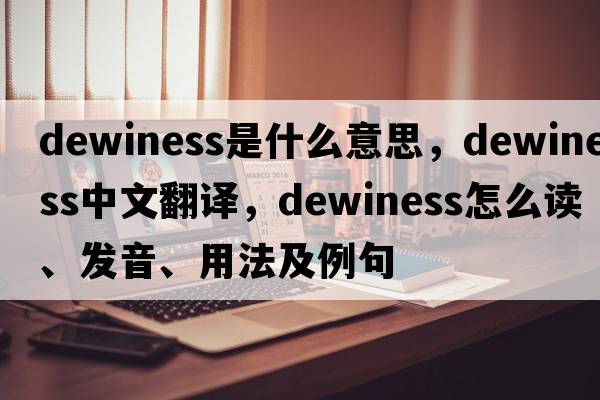 dewiness是什么意思，dewiness中文翻譯，dewiness怎么讀、發(fā)音、用法及例句