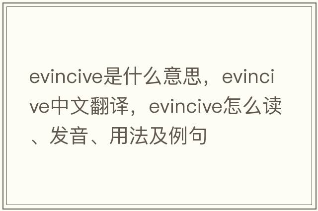 evincive是什么意思，evincive中文翻譯，evincive怎么讀、發(fā)音、用法及例句