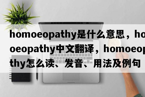 homoeopathy是什么意思，homoeopathy中文翻譯，homoeopathy怎么讀、發(fā)音、用法及例句