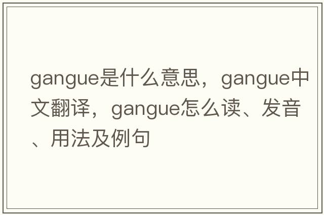 gangue是什么意思，gangue中文翻譯，gangue怎么讀、發(fā)音、用法及例句