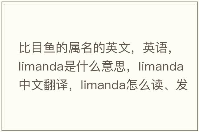 比目魚(yú)的屬名的英文，英語(yǔ)，Limanda是什么意思，Limanda中文翻譯，Limanda怎么讀、發(fā)音、用法及例句