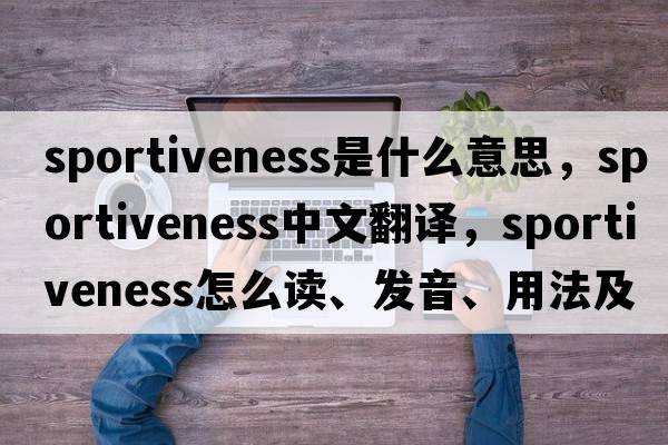 sportiveness是什么意思，sportiveness中文翻譯，sportiveness怎么讀、發(fā)音、用法及例句