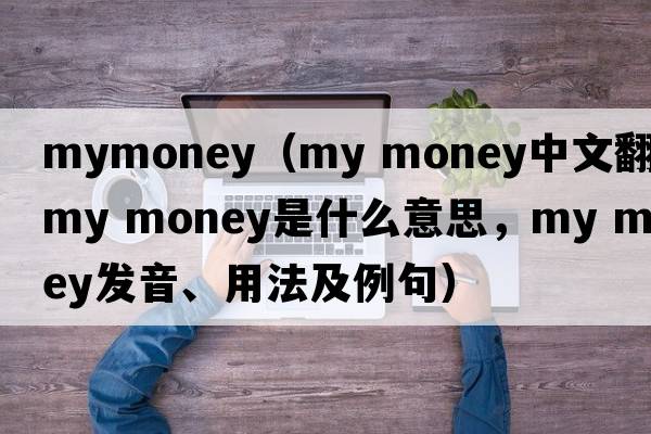 mymoney（my money中文翻譯，my money是什么意思，my money發(fā)音、用法及例句）