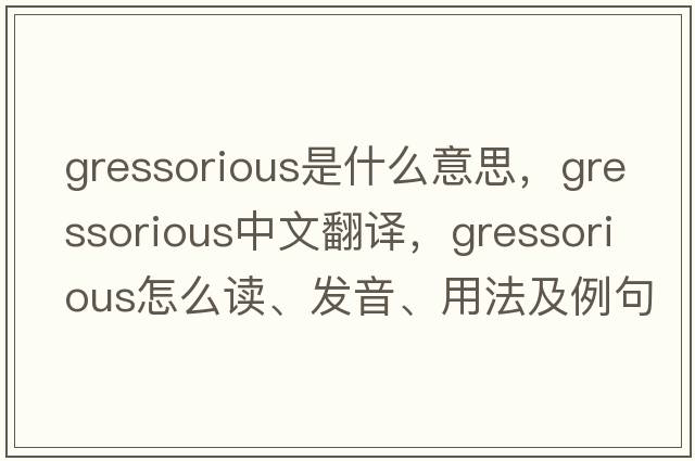 gressorious是什么意思，gressorious中文翻譯，gressorious怎么讀、發(fā)音、用法及例句