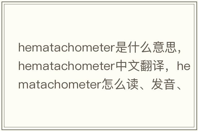 hematachometer是什么意思，hematachometer中文翻譯，hematachometer怎么讀、發(fā)音、用法及例句
