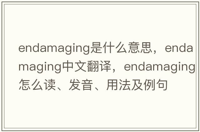 endamaging是什么意思，endamaging中文翻譯，endamaging怎么讀、發(fā)音、用法及例句