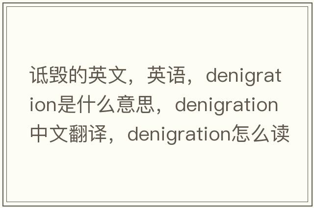 詆毀的英文，英語，denigration是什么意思，denigration中文翻譯，denigration怎么讀、發(fā)音、用法及例句