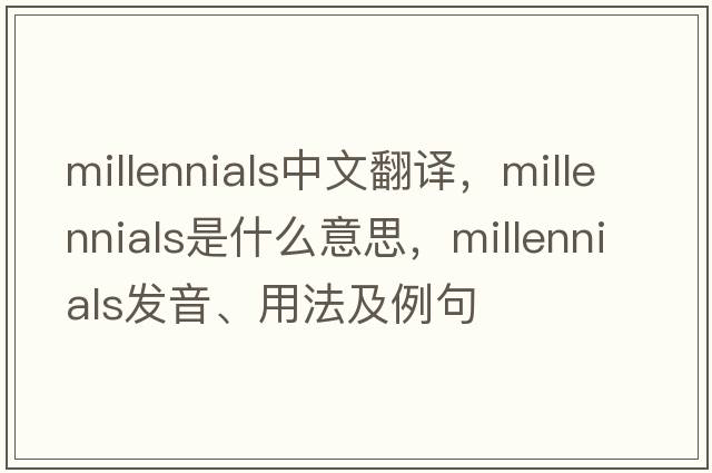 millennials中文翻譯，millennials是什么意思，millennials發(fā)音、用法及例句
