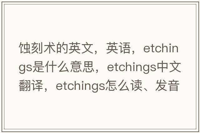蝕刻術(shù)的英文，英語(yǔ)，etchings是什么意思，etchings中文翻譯，etchings怎么讀、發(fā)音、用法及例句