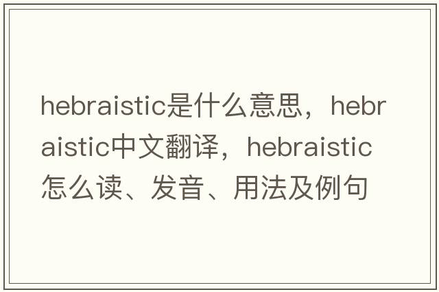 Hebraistic是什么意思，Hebraistic中文翻譯，Hebraistic怎么讀、發(fā)音、用法及例句