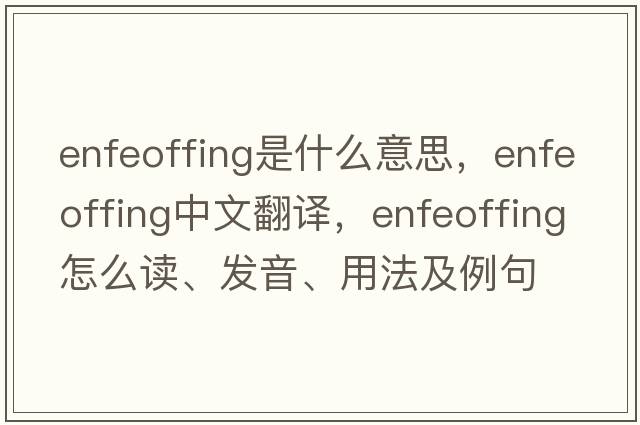 enfeoffing是什么意思，enfeoffing中文翻譯，enfeoffing怎么讀、發(fā)音、用法及例句