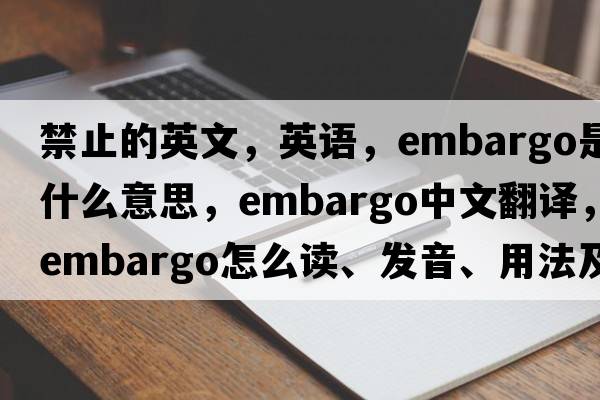 禁止的英文，英語，embargo是什么意思，embargo中文翻譯，embargo怎么讀、發(fā)音、用法及例句