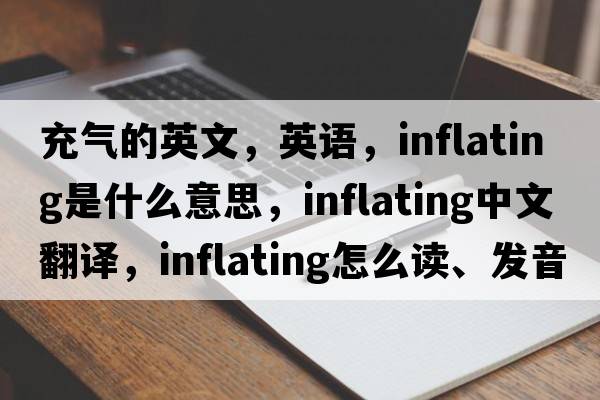 充氣的英文，英語(yǔ)，inflating是什么意思，inflating中文翻譯，inflating怎么讀、發(fā)音、用法及例句