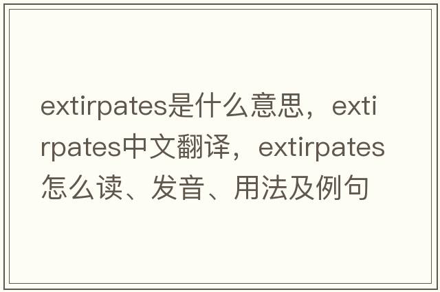extirpates是什么意思，extirpates中文翻譯，extirpates怎么讀、發(fā)音、用法及例句