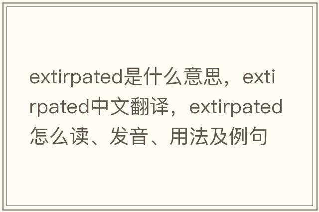 extirpated是什么意思，extirpated中文翻譯，extirpated怎么讀、發(fā)音、用法及例句