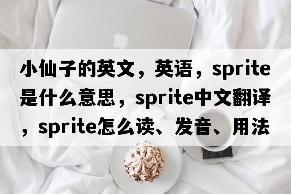 小仙子的英文，英語，sprite是什么意思，sprite中文翻譯，sprite怎么讀、發(fā)音、用法及例句