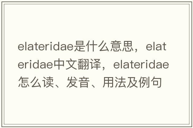 Elateridae是什么意思，Elateridae中文翻譯，Elateridae怎么讀、發(fā)音、用法及例句