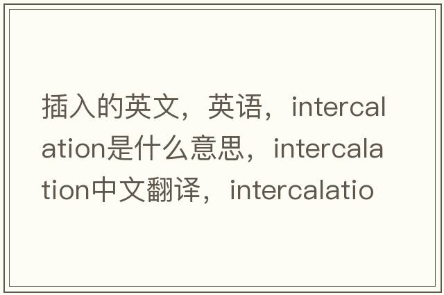 插入的英文，英語，intercalation是什么意思，intercalation中文翻譯，intercalation怎么讀、發(fā)音、用法及例句