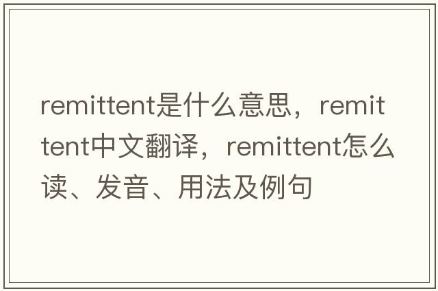remittent是什么意思，remittent中文翻譯，remittent怎么讀、發(fā)音、用法及例句