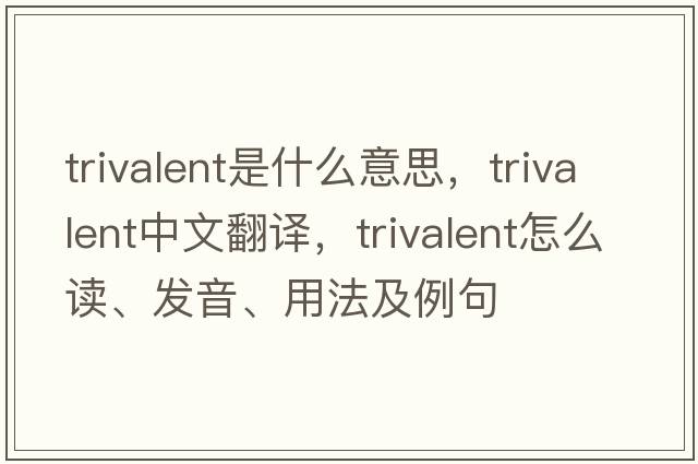 trivalent是什么意思，trivalent中文翻譯，trivalent怎么讀、發(fā)音、用法及例句