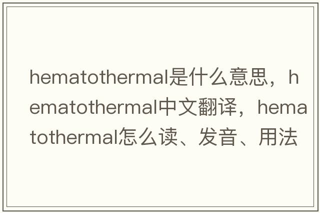 hematothermal是什么意思，hematothermal中文翻譯，hematothermal怎么讀、發(fā)音、用法及例句