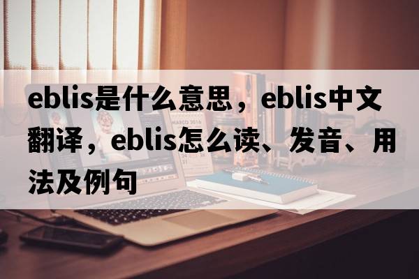 Eblis是什么意思，Eblis中文翻譯，Eblis怎么讀、發(fā)音、用法及例句