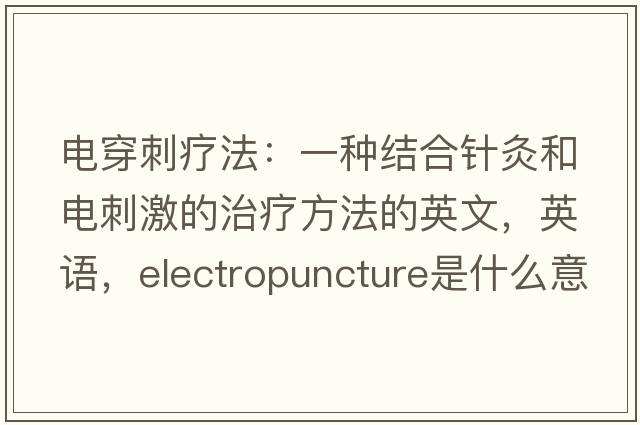 電穿刺療法：一種結(jié)合針灸和電刺激的治療方法的英文，英語，electropuncture是什么意思，electropuncture中文翻譯，electropuncture怎么讀、發(fā)音、用法及例句