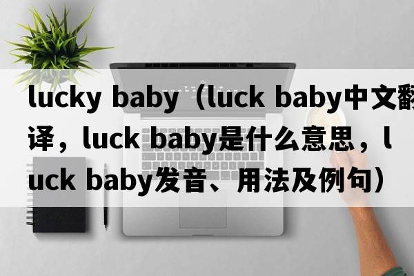 lucky baby（luck baby中文翻譯，luck baby是什么意思，luck baby發(fā)音、用法及例句）