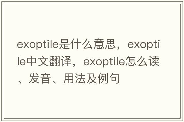 exoptile是什么意思，exoptile中文翻譯，exoptile怎么讀、發(fā)音、用法及例句
