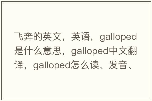 飛奔的英文，英語，galloped是什么意思，galloped中文翻譯，galloped怎么讀、發(fā)音、用法及例句