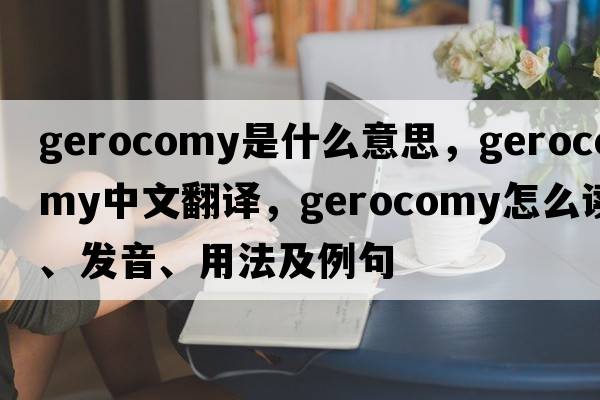 gerocomy是什么意思，gerocomy中文翻譯，gerocomy怎么讀、發(fā)音、用法及例句