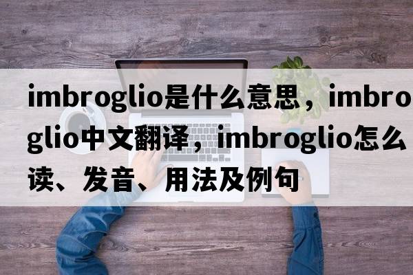 imbroglio是什么意思，imbroglio中文翻譯，imbroglio怎么讀、發(fā)音、用法及例句