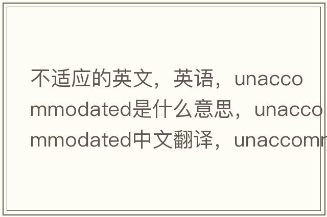 不適應(yīng)的英文，英語，unaccommodated是什么意思，unaccommodated中文翻譯，unaccommodated怎么讀、發(fā)音、用法及例句