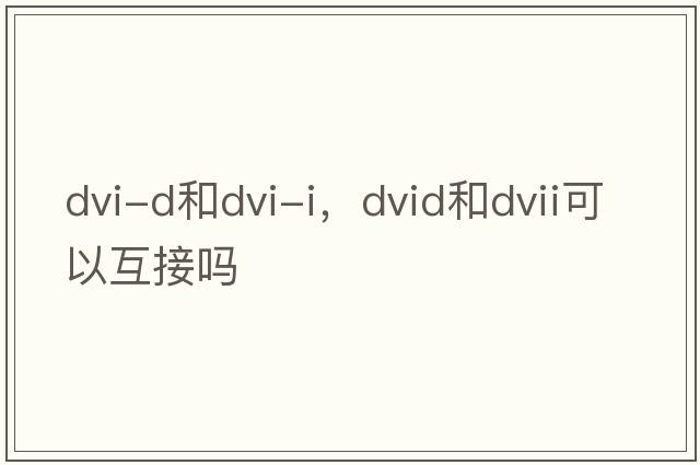 dvi-d和dvi-i，dvid和dvii可以互接嗎