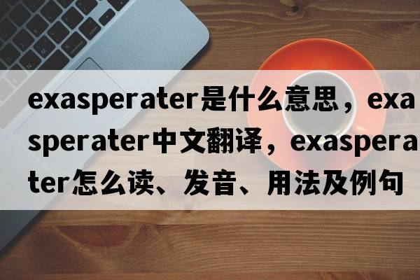 exasperater是什么意思，exasperater中文翻譯，exasperater怎么讀、發(fā)音、用法及例句