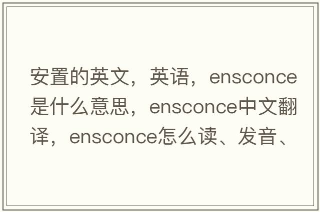 安置的英文，英語，ensconce是什么意思，ensconce中文翻譯，ensconce怎么讀、發(fā)音、用法及例句