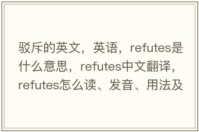 駁斥的英文，英語，refutes是什么意思，refutes中文翻譯，refutes怎么讀、發(fā)音、用法及例句
