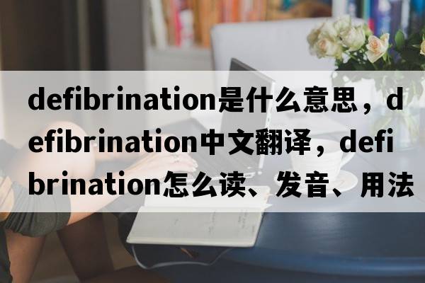 defibrination是什么意思，defibrination中文翻譯，defibrination怎么讀、發(fā)音、用法及例句