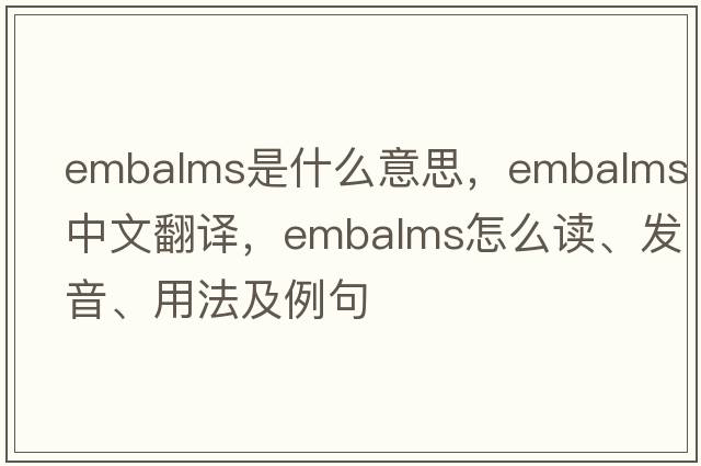 embalms是什么意思，embalms中文翻譯，embalms怎么讀、發(fā)音、用法及例句