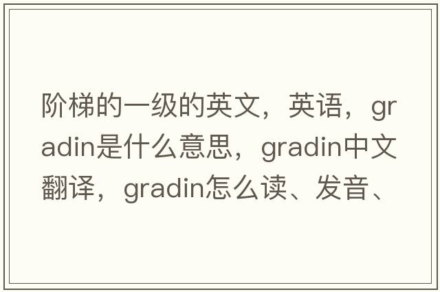 階梯的一級的英文，英語，gradin是什么意思，gradin中文翻譯，gradin怎么讀、發(fā)音、用法及例句