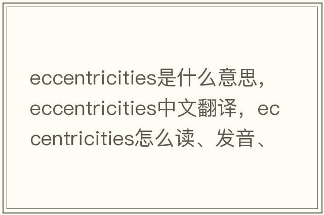 eccentricities是什么意思，eccentricities中文翻譯，eccentricities怎么讀、發(fā)音、用法及例句