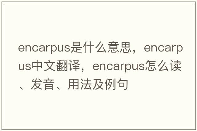 encarpus是什么意思，encarpus中文翻譯，encarpus怎么讀、發(fā)音、用法及例句