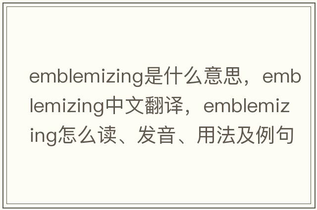 emblemizing是什么意思，emblemizing中文翻譯，emblemizing怎么讀、發(fā)音、用法及例句