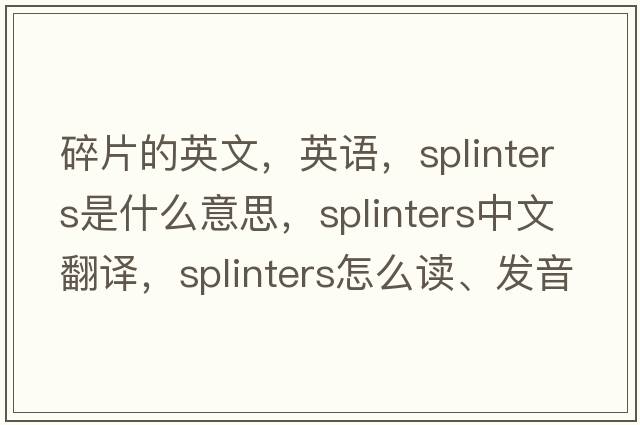 碎片的英文，英語(yǔ)，splinters是什么意思，splinters中文翻譯，splinters怎么讀、發(fā)音、用法及例句