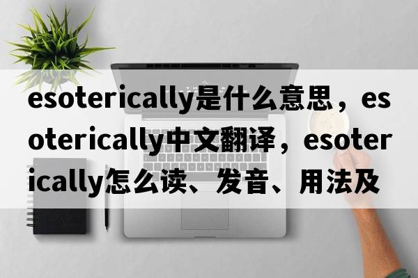 esoterically是什么意思，esoterically中文翻譯，esoterically怎么讀、發(fā)音、用法及例句